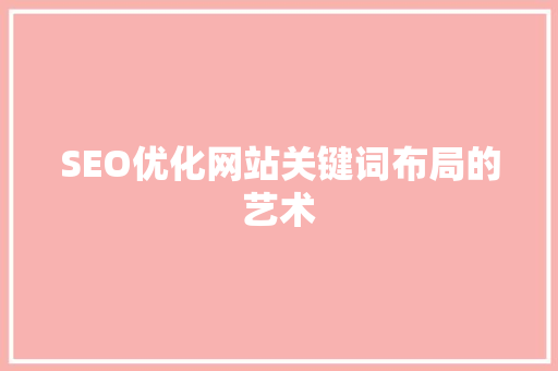 SEO优化网站关键词布局的艺术