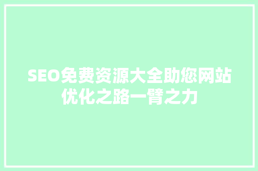 SEO免费资源大全助您网站优化之路一臂之力