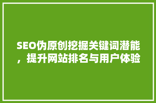 SEO伪原创挖掘关键词潜能，提升网站排名与用户体验