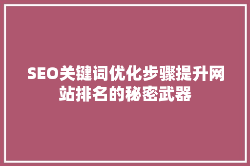 SEO关键词优化步骤提升网站排名的秘密武器