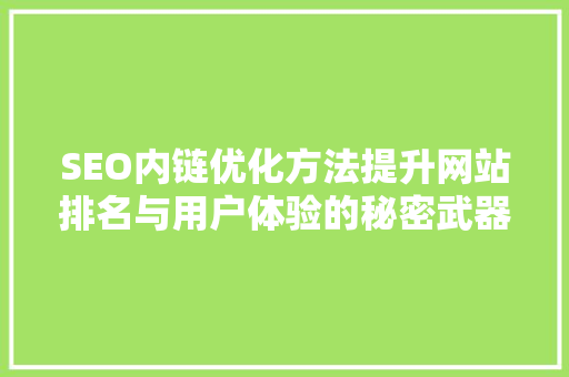 SEO内链优化方法提升网站排名与用户体验的秘密武器