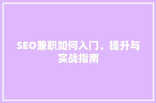 SEO兼职如何入门、提升与实战指南