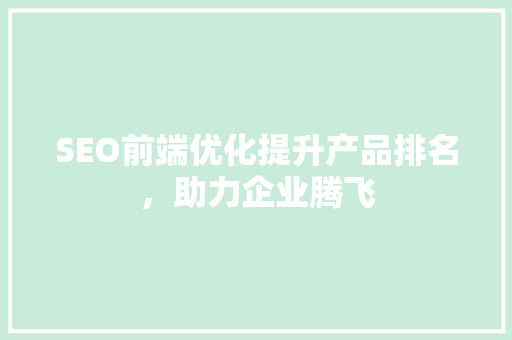 SEO前端优化提升产品排名，助力企业腾飞