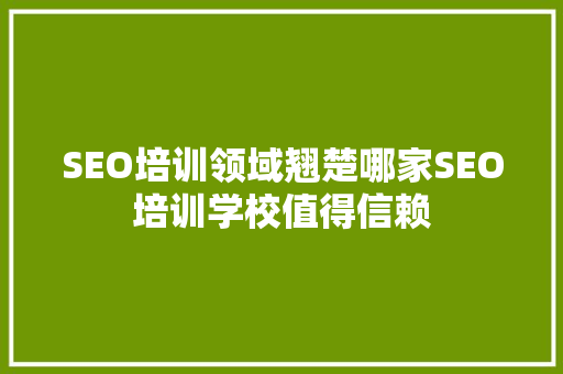SEO培训领域翘楚哪家SEO培训学校值得信赖