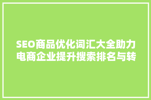 SEO商品优化词汇大全助力电商企业提升搜索排名与转化率