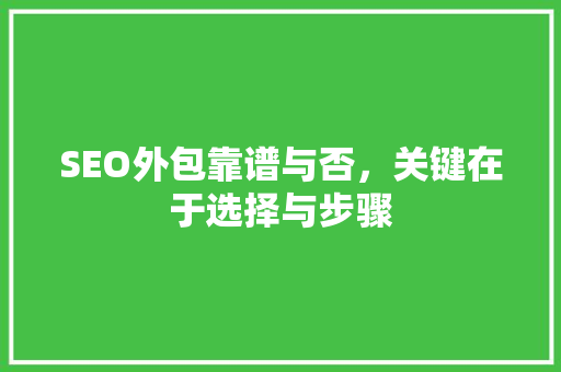 SEO外包靠谱与否，关键在于选择与步骤