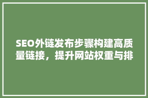 SEO外链发布步骤构建高质量链接，提升网站权重与排名