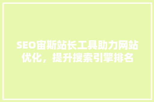 SEO宙斯站长工具助力网站优化，提升搜索引擎排名