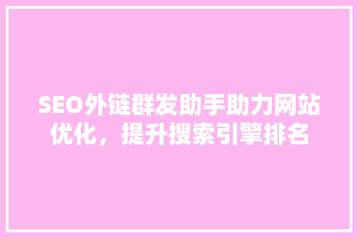 SEO外链群发助手助力网站优化，提升搜索引擎排名