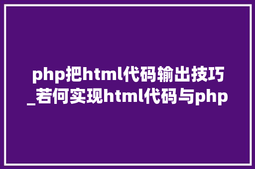 php把html代码输出技巧_若何实现html代码与php代码互相转换