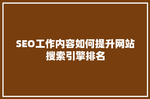 SEO工作内容如何提升网站搜索引擎排名
