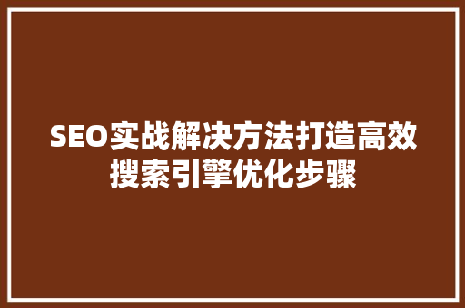 SEO实战解决方法打造高效搜索引擎优化步骤