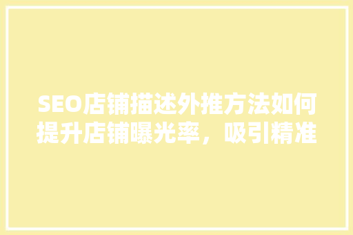 SEO店铺描述外推方法如何提升店铺曝光率，吸引精准客户