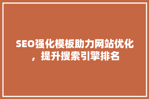 SEO强化模板助力网站优化，提升搜索引擎排名