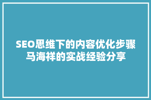 SEO思维下的内容优化步骤马海祥的实战经验分享