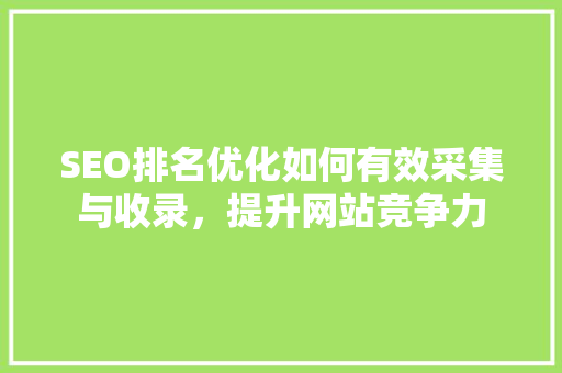 SEO排名优化如何有效采集与收录，提升网站竞争力