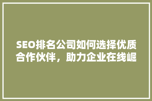 SEO排名公司如何选择优质合作伙伴，助力企业在线崛起