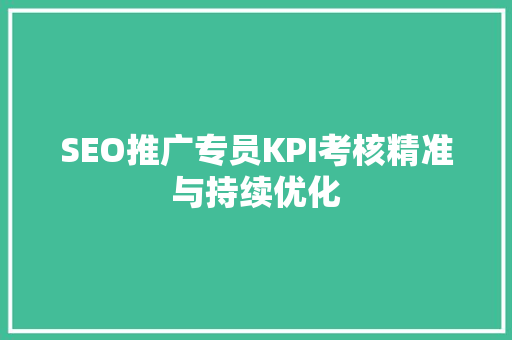 SEO推广专员KPI考核精准与持续优化
