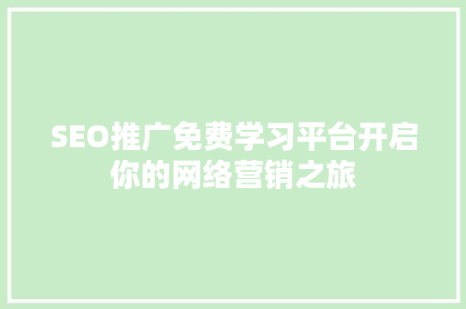 SEO推广免费学习平台开启你的网络营销之旅