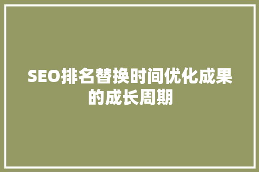 SEO排名替换时间优化成果的成长周期