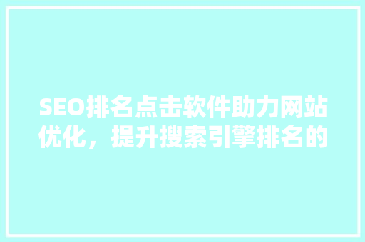 SEO排名点击软件助力网站优化，提升搜索引擎排名的利器