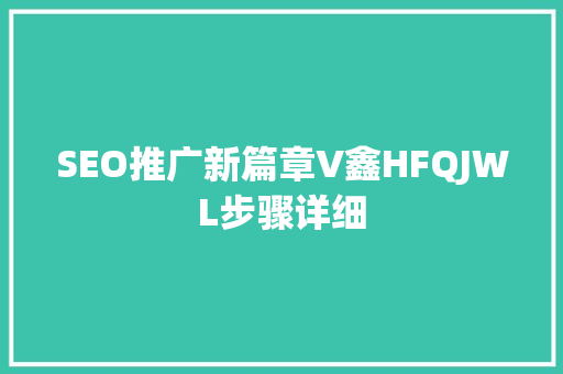 SEO推广新篇章V鑫HFQJWL步骤详细