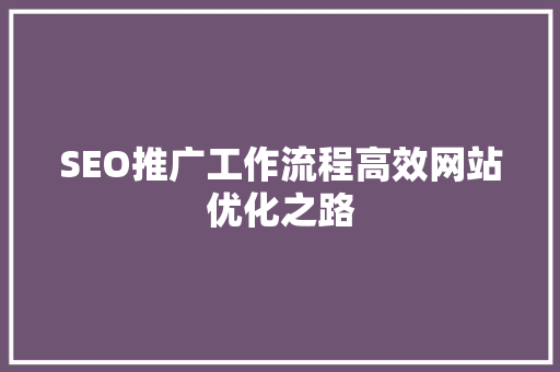 SEO推广工作流程高效网站优化之路