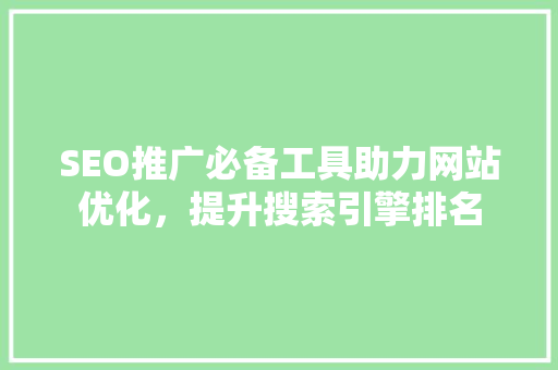 SEO推广必备工具助力网站优化，提升搜索引擎排名