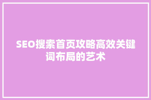 SEO搜索首页攻略高效关键词布局的艺术