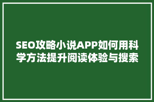 SEO攻略小说APP如何用科学方法提升阅读体验与搜索排名