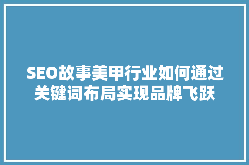 SEO故事美甲行业如何通过关键词布局实现品牌飞跃
