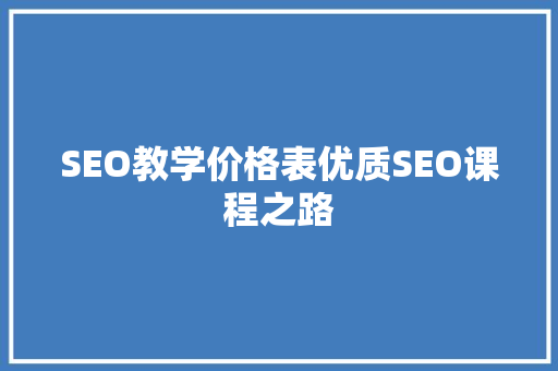 SEO教学价格表优质SEO课程之路