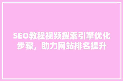 SEO教程视频搜索引擎优化步骤，助力网站排名提升
