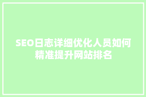 SEO日志详细优化人员如何精准提升网站排名