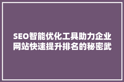 SEO智能优化工具助力企业网站快速提升排名的秘密武器