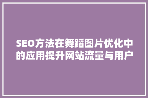 SEO方法在舞蹈图片优化中的应用提升网站流量与用户体验