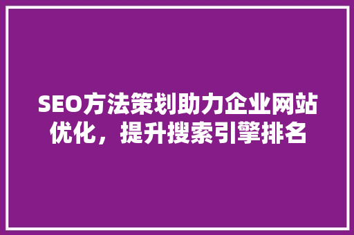 SEO方法策划助力企业网站优化，提升搜索引擎排名