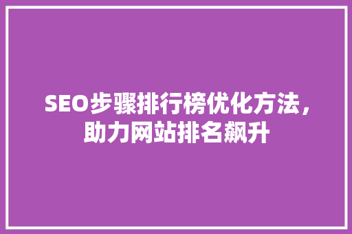 SEO步骤排行榜优化方法，助力网站排名飙升