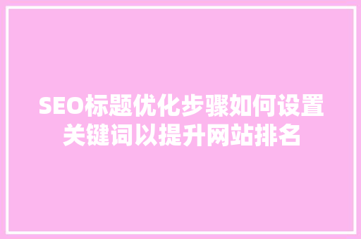 SEO标题优化步骤如何设置关键词以提升网站排名