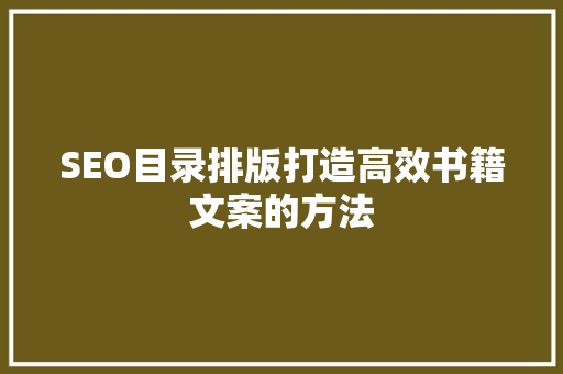 SEO目录排版打造高效书籍文案的方法