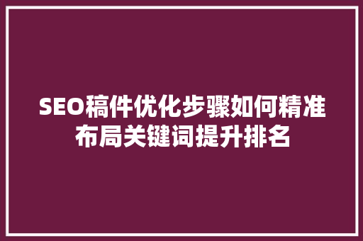 SEO稿件优化步骤如何精准布局关键词提升排名
