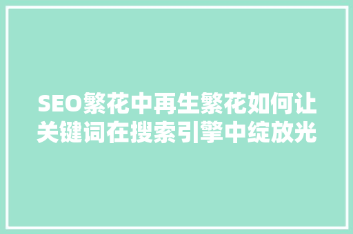 SEO繁花中再生繁花如何让关键词在搜索引擎中绽放光彩