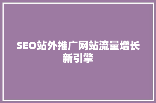 SEO站外推广网站流量增长新引擎