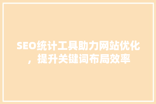 SEO统计工具助力网站优化，提升关键词布局效率