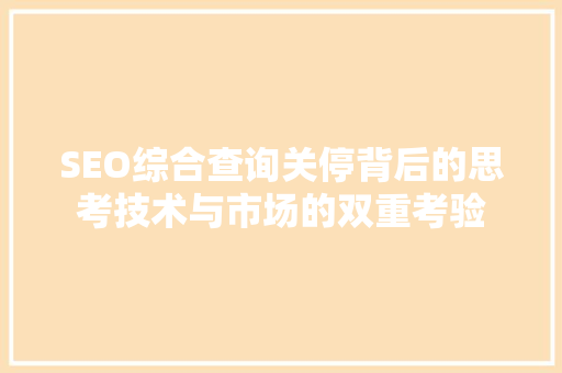 SEO综合查询关停背后的思考技术与市场的双重考验