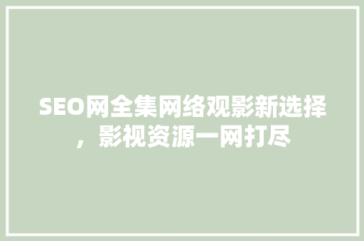 SEO网全集网络观影新选择，影视资源一网打尽