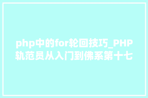 php中的for轮回技巧_PHP轨范员从入门到佛系第十七弹PHP 轮回For 轮回