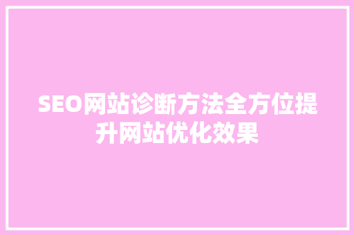 SEO网站诊断方法全方位提升网站优化效果