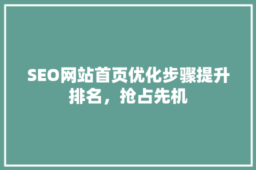 SEO网站首页优化步骤提升排名，抢占先机