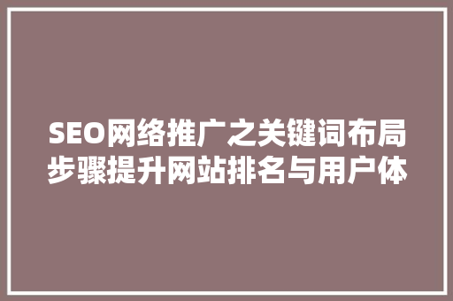 SEO网络推广之关键词布局步骤提升网站排名与用户体验的方法